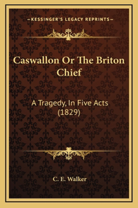 Caswallon Or The Briton Chief
