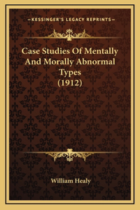 Case Studies Of Mentally And Morally Abnormal Types (1912)