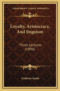 Loyalty, Aristocracy, And Jingoism: Three Lectures (1896)