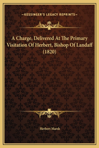 A Charge, Delivered At The Primary Visitation Of Herbert, Bishop Of Landaff (1820)