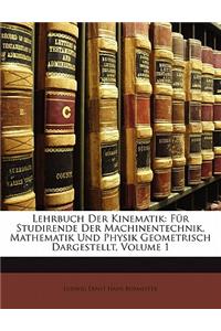 Lehrbuch Der Kinematik. Fur Studirende Der Machinentechnik, Mathematik Und Physik Geometrisch Dargestellt, Erster Band