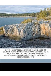 Life in California: During a Residence of Several Years in That Territory; Comprising a Description of the Country and the Missionary Establishments, with Incidents, Observations, Etc.