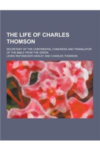 The Life of Charles Thomson; Secretary of the Continental Congress and Translator of the Bible from the Greek