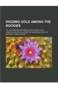Digging Gold Among the Rockies; Or, Exciting Adventures of Wild Camp Life in Leadville, Black Hills and the Gunnison Country