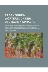 Erganzungs-Worterbuch Der Deutschen Sprache; Eine Vervollstandigung Und Erweiterung Aller Bisher Erschienenen Deutsch-Sprachlichen Worterbucher (Einso