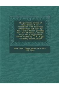 The Provincial Letters of Blaise Pascal. a New Translation with Historical Introduction and Notes by REV. Thomas M'Crie, Preceded by a Life of Pascal, a Critical Essay, and a Biographical Notice. Edited by O. W. Wight