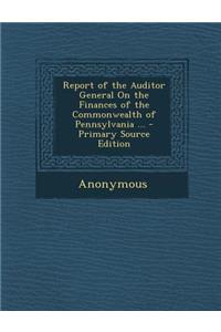 Report of the Auditor General on the Finances of the Commonwealth of Pennsylvania ... - Primary Source Edition