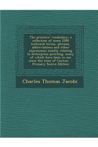 The Printers' Vocabulary; A Collection of Some 2500 Technical Terms, Phrases, Abbreviations and Other Expressions Mostly Relating to Letterpress Printing, Many of Which Have Been in Use Since the Time of Caxton;