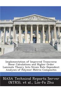 Implementation of Improved Transverse Shear Calculations and Higher Order Laminate Theory Into Strain Rate Dependent Analyses of Polymer Matrix Compos