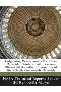 Outgassing Measurements for Three Materials, Combined with Vacuum Ultraviolet Radiation Illumination of the Volatile Condensable Materials