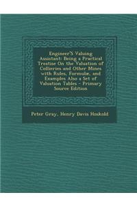 Engineer's Valuing Assistant: Being a Practical Treatise on the Valuation of Collieries and Other Mines with Rules, Formulae, and Examples Also a Set of Valuation Tables
