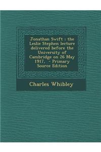 Jonathan Swift; The Leslie Stephen Lecture Delivered Before the University of Cambridge on 26 May 1917,
