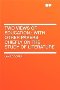 Two Views of Education: With Other Papers Chiefly on the Study of Literature