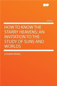 How to Know the Starry Heavens; An Invitation to the Study of Suns and Worlds