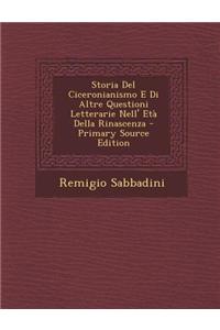 Storia del Ciceronianismo E Di Altre Questioni Letterarie Nell' Eta Della Rinascenza - Primary Source Edition