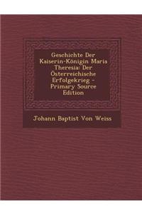 Geschichte Der Kaiserin-Konigin Maria Theresia: Der Osterreichische Erfolgekrieg - Primary Source Edition