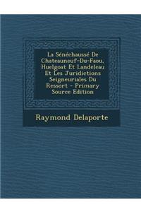 La Senechausse de Chateauneuf-Du-Faou, Huelgoat Et Landeleau Et Les Juridictions Seigneuriales Du Ressort - Primary Source Edition