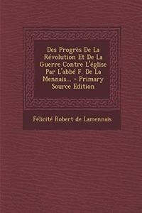 Des Progrès De La Révolution Et De La Guerre Contre L'église Par L'abbé F. De La Mennais... - Primary Source Edition