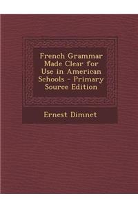French Grammar Made Clear for Use in American Schools - Primary Source Edition