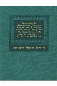 Grammaire Des Grammaires Italiennes, Elementaire, Raisonnee, Methodique Et Analytique; Ou, Cours Complet de Langue Italienne ... - Primary Source Edit