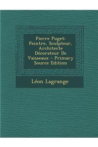 Pierre Puget: Peintre, Sculpteur, Architecte Decorateur de Vaisseaux - Primary Source Edition