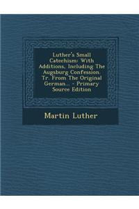 Luther's Small Catechism: With Additions, Including the Augsburg Confession. Tr. from the Original German...