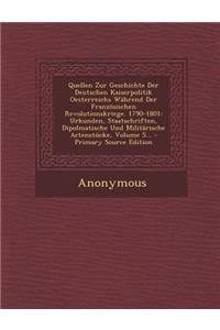 Quellen Zur Geschichte Der Deutschen Kaiserpolitik Oesterreichs Während Der Französischen Revolutionskriege. 1790-1801: Urkunden, Staatschriften, Dipolmatische Und Militärische Actenstücke, Volume 5...