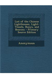 List of the Chinese Lighthouses, Light-Vessels, Buoys, and Beacons - Primary Source Edition