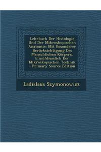Lehrbuch Der Histologie Und Der Mikroskopischen Anatomie: Mit Besonderer Berucksichtigung Des Menschlichen Korpers, Einschliesslich Der Mikroskopischen Technik - Primary Source Edition