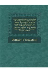 American Cottages; Consisting of Fouty-Four Large Quarto Plates, Containing Original Designs of Medium and Low Cost Cottages, Seaside and Country Hous