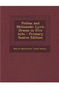Pelleas and Melisande: Lyric Drama in Five Acts - Primary Source Edition
