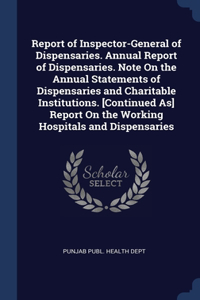 Report of Inspector-General of Dispensaries. Annual Report of Dispensaries. Note On the Annual Statements of Dispensaries and Charitable Institutions.