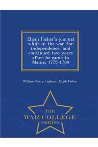 Elijah Fisher's Journal While in the War for Independence, and Continued Two Years After He Came to Maine, 1775-1784 - War College Series