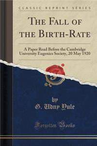 The Fall of the Birth-Rate: A Paper Read Before the Cambridge University Eugenics Society, 20 May 1920 (Classic Reprint)