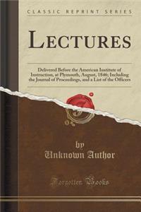 Lectures: Delivered Before the American Institute of Instruction, at Plymouth, August, 1846; Including the Journal of Proceedings, and a List of the Officers (Classic Reprint)