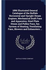 1896 Illustrated General Catalogue of the Buffalo Horizontal and Upright Steam Engines, Mechanical Draft Fans and Apparatus, Steel Plate Steam and Pulley Fans, fan System of Heating, Ventilating Fans, Blowers and Exhausters ...