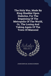 The Holy War, Made By King Shaddai Upon Diabolus, For The Regaining Of The Metropolis Of The World, Or, The Losing And Taking Again Of The Town Of Mansoul