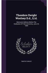 Theodore Dwight Woolsey D.d., Ll.d.