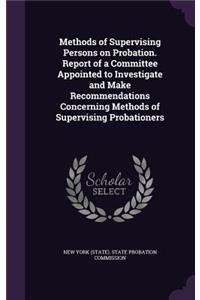 Methods of Supervising Persons on Probation. Report of a Committee Appointed to Investigate and Make Recommendations Concerning Methods of Supervising Probationers