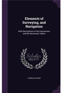 Elements of Surveying, and Navigation: With Descriptions of the Instruments and the Necessary Tables