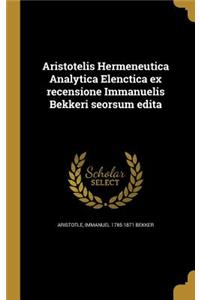 Aristotelis Hermeneutica Analytica Elenctica ex recensione Immanuelis Bekkeri seorsum edita