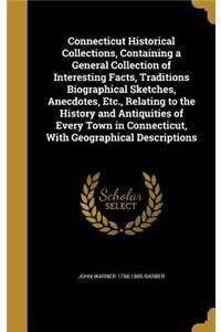 Connecticut Historical Collections, Containing a General Collection of Interesting Facts, Traditions Biographical Sketches, Anecdotes, Etc., Relating to the History and Antiquities of Every Town in Connecticut, With Geographical Descriptions