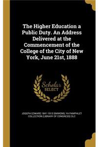 The Higher Education a Public Duty. An Address Delivered at the Commencement of the College of the City of New York, June 21st, 1888