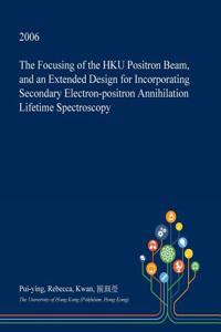 The Focusing of the Hku Positron Beam, and an Extended Design for Incorporating Secondary Electron-Positron Annihilation Lifetime Spectroscopy