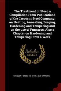 The Treatment of Steel; A Compilation from Publications of the Crescent Steel Company, on Heating, Annealing, Forging, Hardening and Tempering and on the Use of Furnaces; Also a Chapter on Hardening and Tempering from a Work