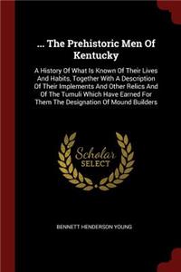 ... The Prehistoric Men Of Kentucky: A History Of What Is Known Of Their Lives And Habits, Together With A Description Of Their Implements And Other Relics And Of The Tumuli Which Have 