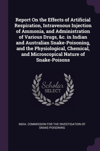 Report On the Effects of Artificial Respiration, Intravenous Injection of Ammonia, and Administration of Various Drugs, &c. in Indian and Australian Snake-Poisoning, and the Physiological, Chemical, and Microscopical Nature of Snake-Poisons