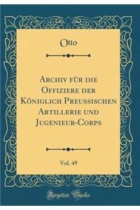 Archiv Für Die Offiziere Der Königlich Preussischen Artillerie Und Jugenieur-Corps, Vol. 49 (Classic Reprint)