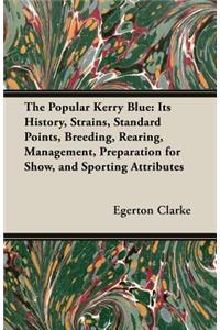 Popular Kerry Blue: Its History, Strains, Standard Points, Breeding, Rearing, Management, Preparation for Show, and Sporting Attributes