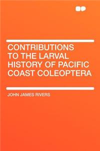 Contributions to the Larval History of Pacific Coast Coleoptera